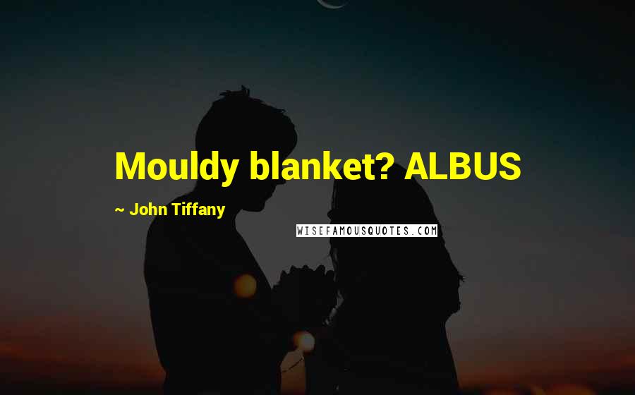 John Tiffany Quotes: Mouldy blanket? ALBUS