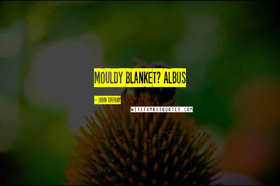 John Tiffany Quotes: Mouldy blanket? ALBUS