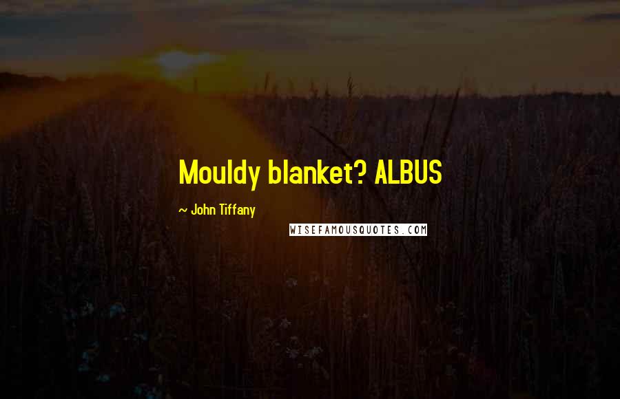 John Tiffany Quotes: Mouldy blanket? ALBUS