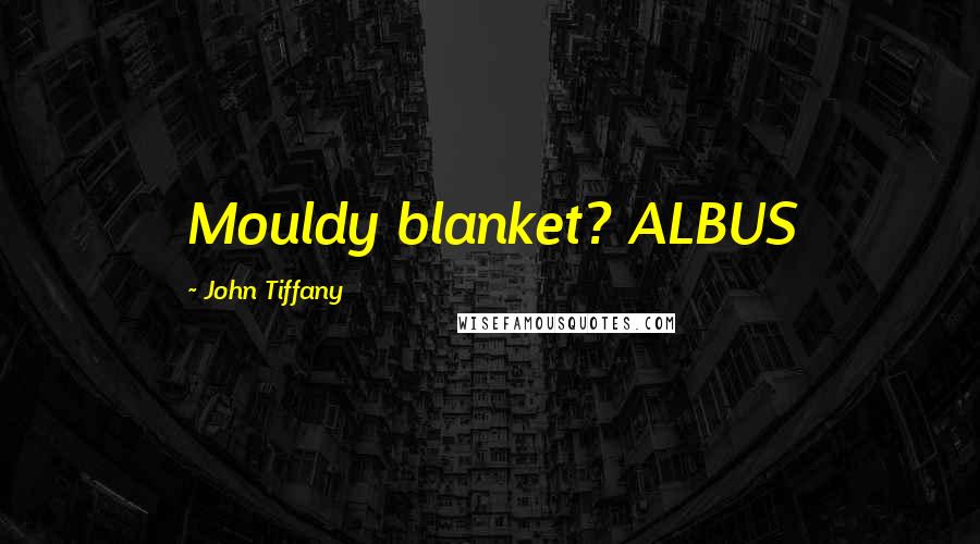 John Tiffany Quotes: Mouldy blanket? ALBUS