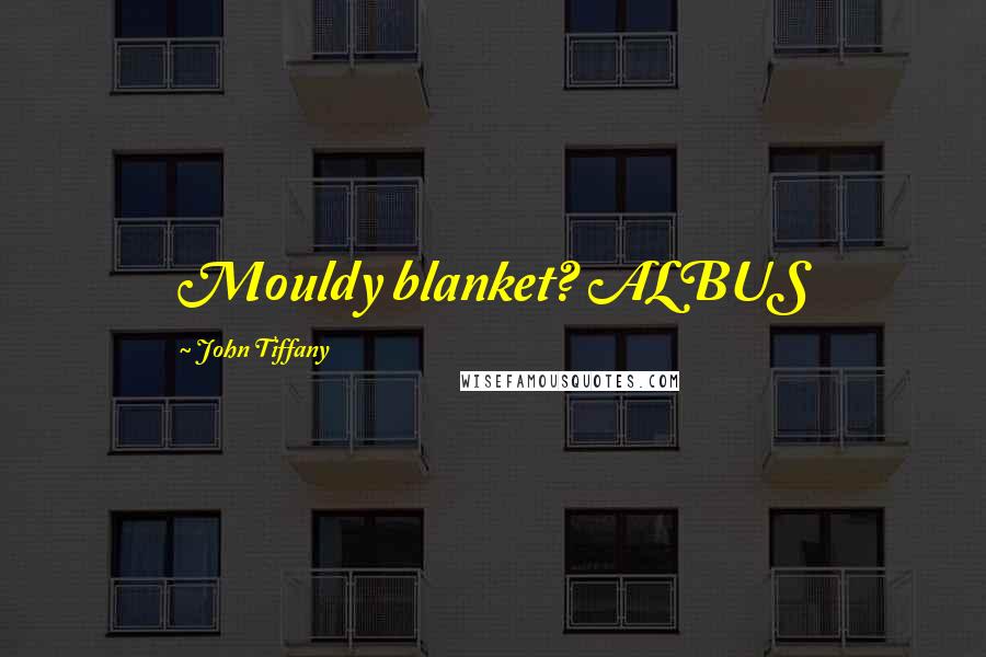 John Tiffany Quotes: Mouldy blanket? ALBUS