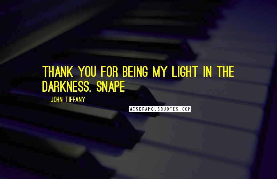 John Tiffany Quotes: Thank you for being my light in the darkness. SNAPE