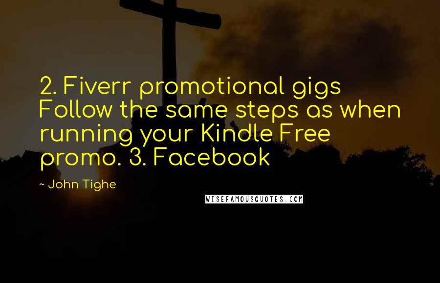 John Tighe Quotes: 2. Fiverr promotional gigs Follow the same steps as when running your Kindle Free promo. 3. Facebook