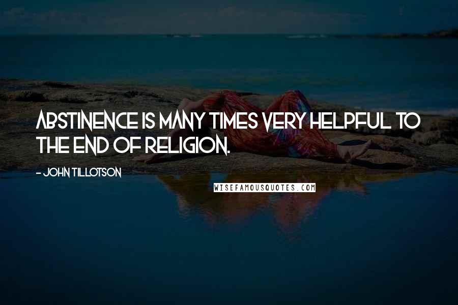 John Tillotson Quotes: Abstinence is many times very helpful to the end of religion.