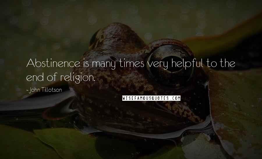 John Tillotson Quotes: Abstinence is many times very helpful to the end of religion.