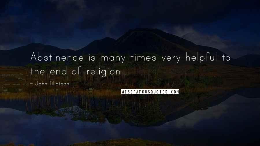 John Tillotson Quotes: Abstinence is many times very helpful to the end of religion.