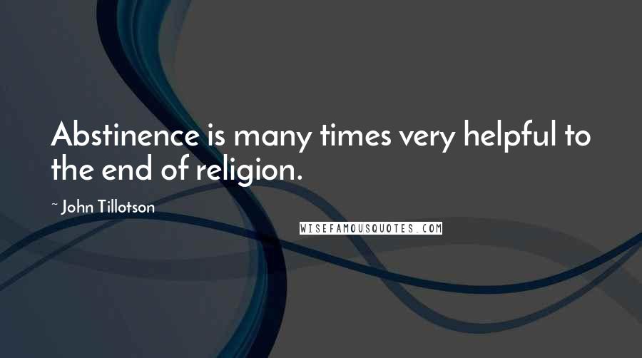 John Tillotson Quotes: Abstinence is many times very helpful to the end of religion.