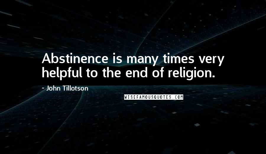 John Tillotson Quotes: Abstinence is many times very helpful to the end of religion.