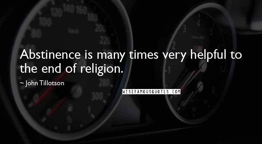 John Tillotson Quotes: Abstinence is many times very helpful to the end of religion.