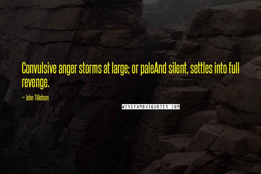 John Tillotson Quotes: Convulsive anger storms at large; or paleAnd silent, settles into full revenge.