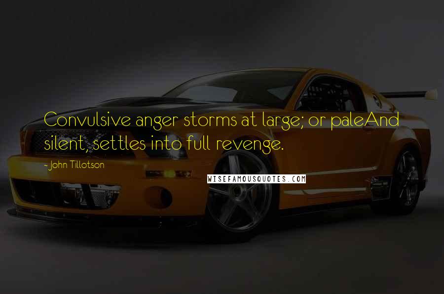 John Tillotson Quotes: Convulsive anger storms at large; or paleAnd silent, settles into full revenge.