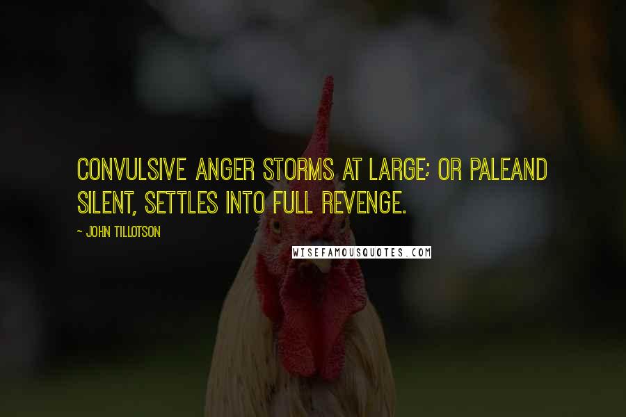 John Tillotson Quotes: Convulsive anger storms at large; or paleAnd silent, settles into full revenge.