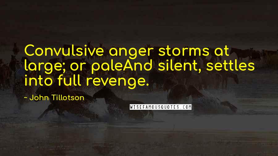 John Tillotson Quotes: Convulsive anger storms at large; or paleAnd silent, settles into full revenge.