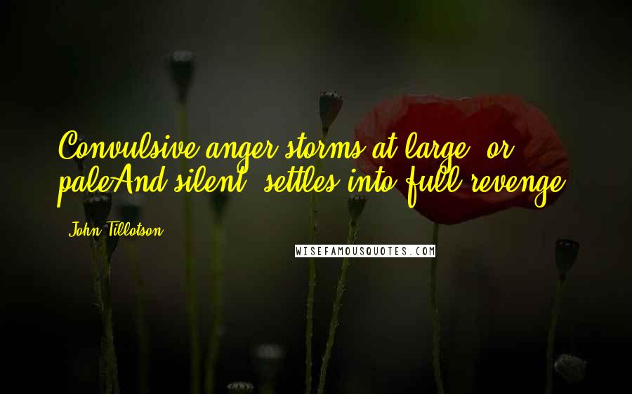 John Tillotson Quotes: Convulsive anger storms at large; or paleAnd silent, settles into full revenge.