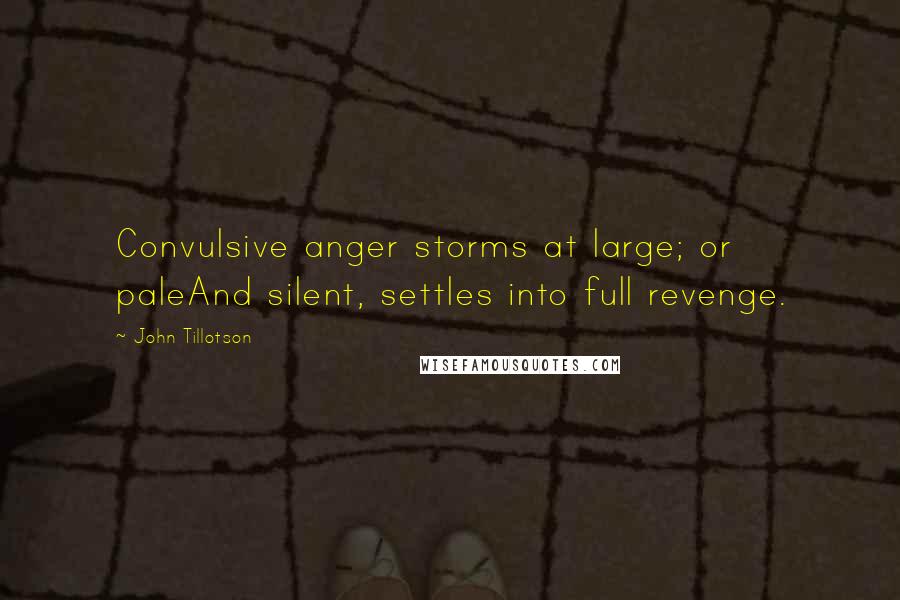 John Tillotson Quotes: Convulsive anger storms at large; or paleAnd silent, settles into full revenge.