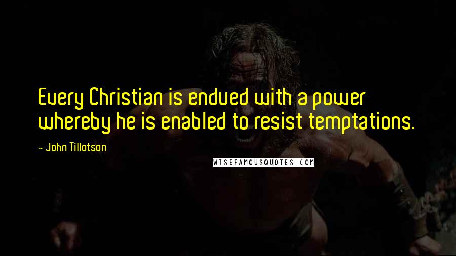 John Tillotson Quotes: Every Christian is endued with a power whereby he is enabled to resist temptations.