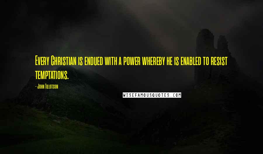 John Tillotson Quotes: Every Christian is endued with a power whereby he is enabled to resist temptations.