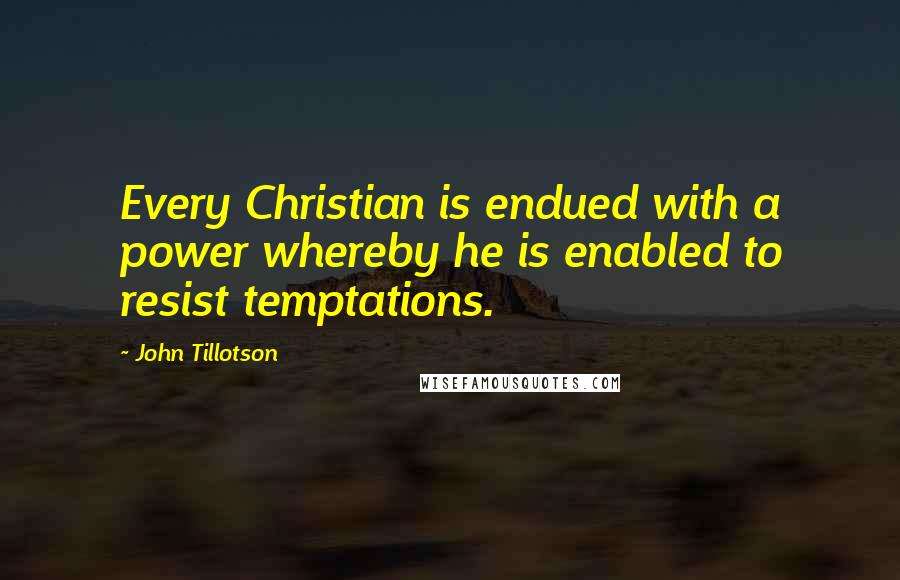 John Tillotson Quotes: Every Christian is endued with a power whereby he is enabled to resist temptations.