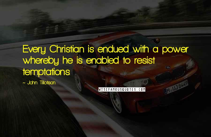 John Tillotson Quotes: Every Christian is endued with a power whereby he is enabled to resist temptations.