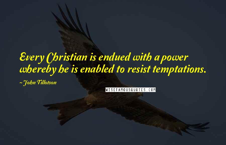 John Tillotson Quotes: Every Christian is endued with a power whereby he is enabled to resist temptations.
