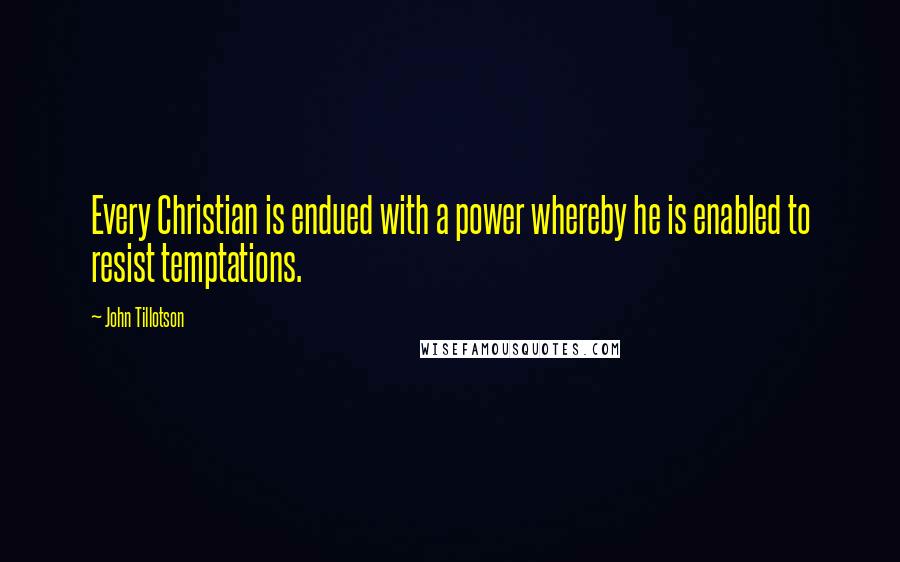 John Tillotson Quotes: Every Christian is endued with a power whereby he is enabled to resist temptations.