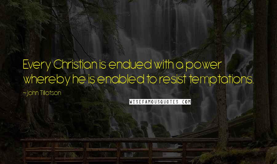 John Tillotson Quotes: Every Christian is endued with a power whereby he is enabled to resist temptations.