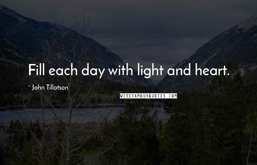 John Tillotson Quotes: Fill each day with light and heart.