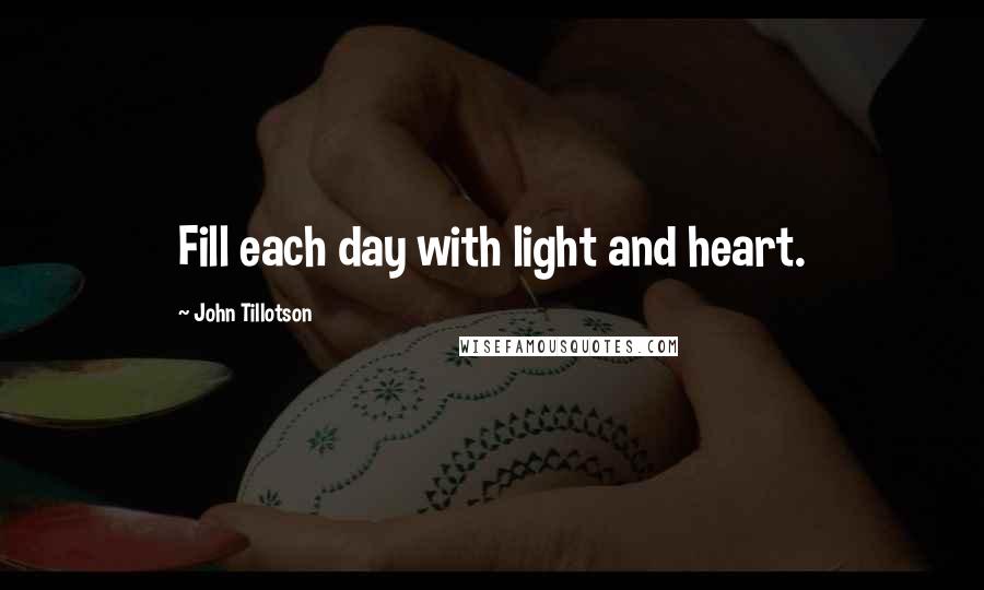 John Tillotson Quotes: Fill each day with light and heart.