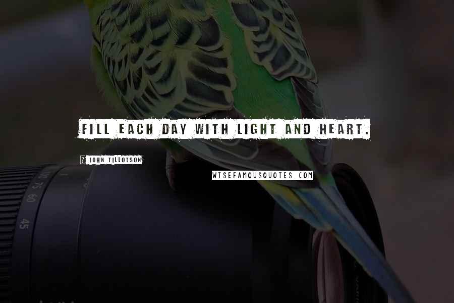 John Tillotson Quotes: Fill each day with light and heart.