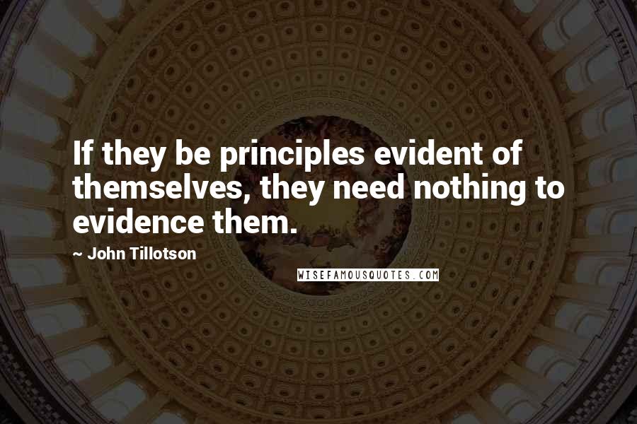 John Tillotson Quotes: If they be principles evident of themselves, they need nothing to evidence them.