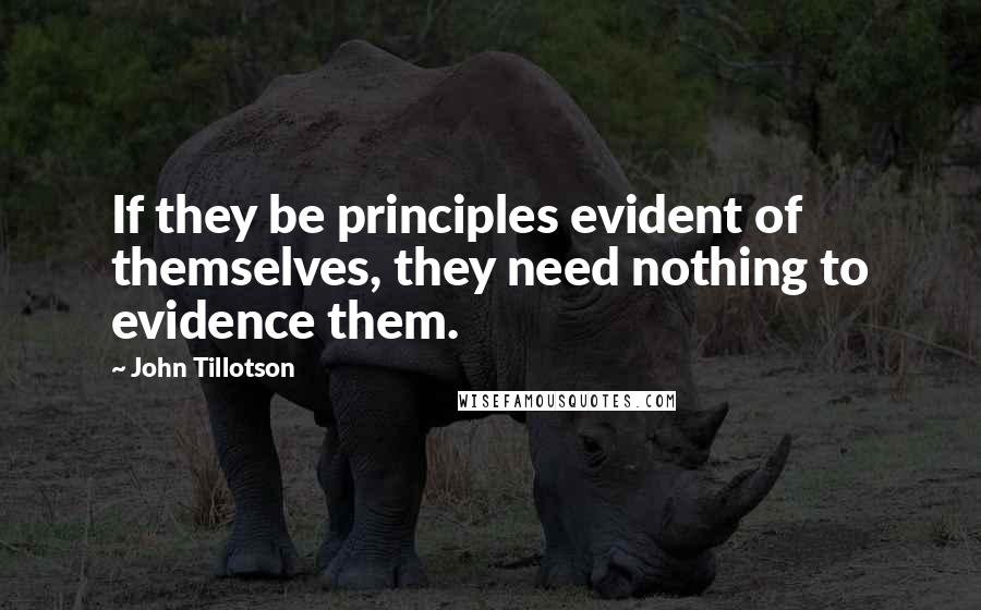 John Tillotson Quotes: If they be principles evident of themselves, they need nothing to evidence them.