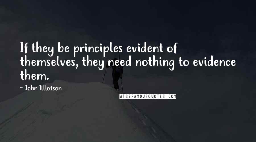 John Tillotson Quotes: If they be principles evident of themselves, they need nothing to evidence them.