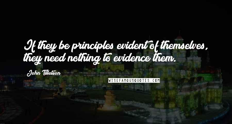 John Tillotson Quotes: If they be principles evident of themselves, they need nothing to evidence them.