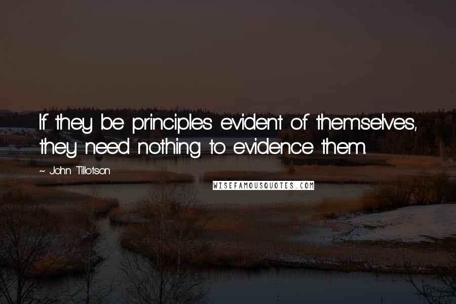 John Tillotson Quotes: If they be principles evident of themselves, they need nothing to evidence them.