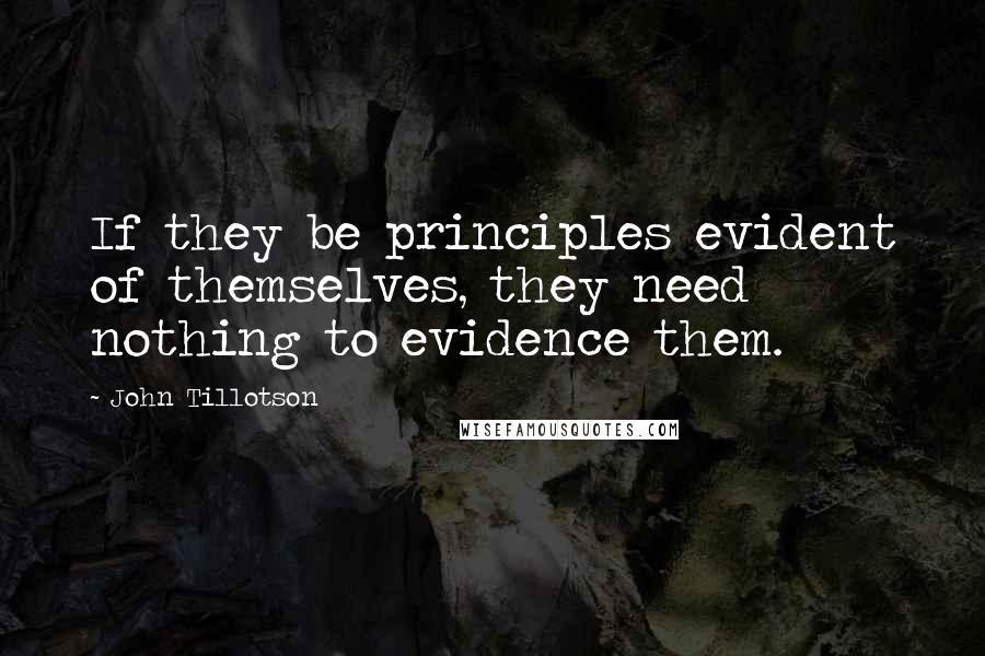 John Tillotson Quotes: If they be principles evident of themselves, they need nothing to evidence them.