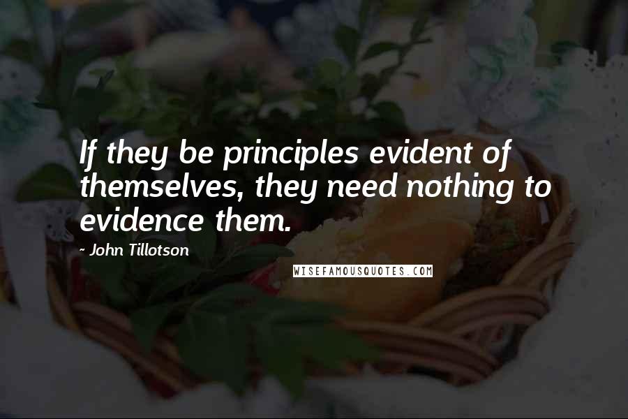 John Tillotson Quotes: If they be principles evident of themselves, they need nothing to evidence them.