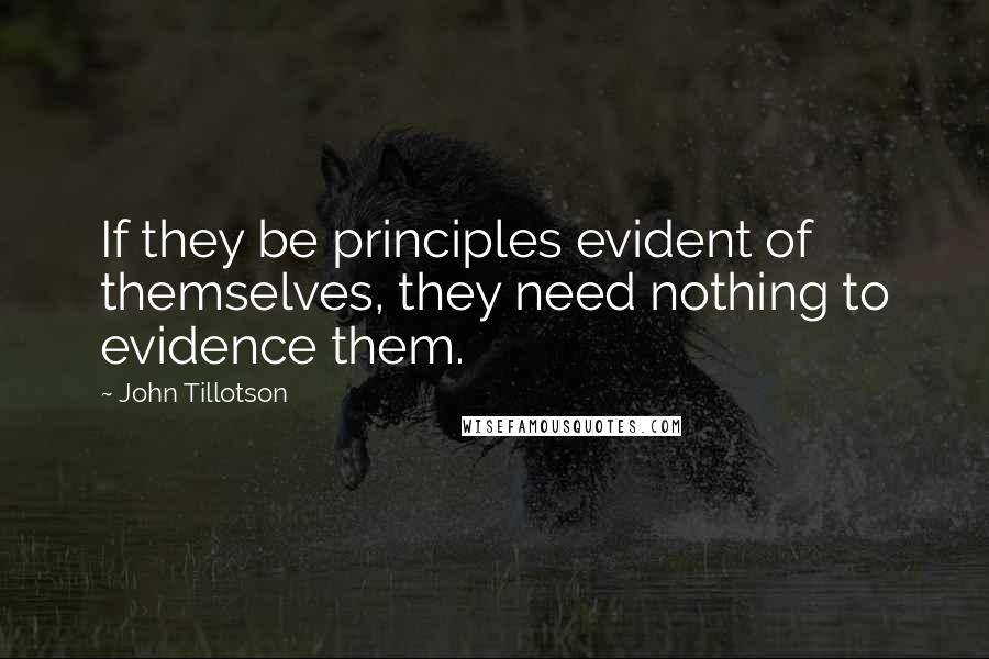 John Tillotson Quotes: If they be principles evident of themselves, they need nothing to evidence them.