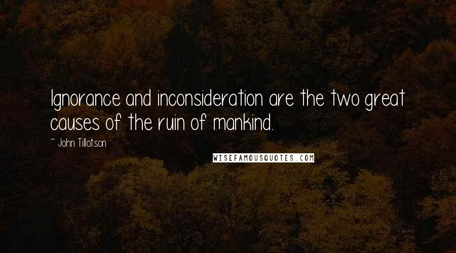 John Tillotson Quotes: Ignorance and inconsideration are the two great causes of the ruin of mankind.