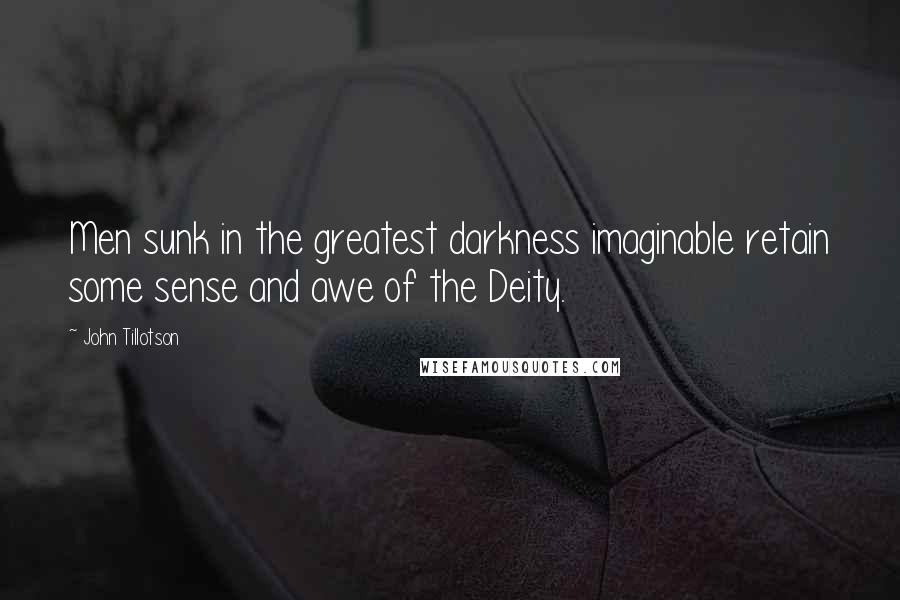 John Tillotson Quotes: Men sunk in the greatest darkness imaginable retain some sense and awe of the Deity.