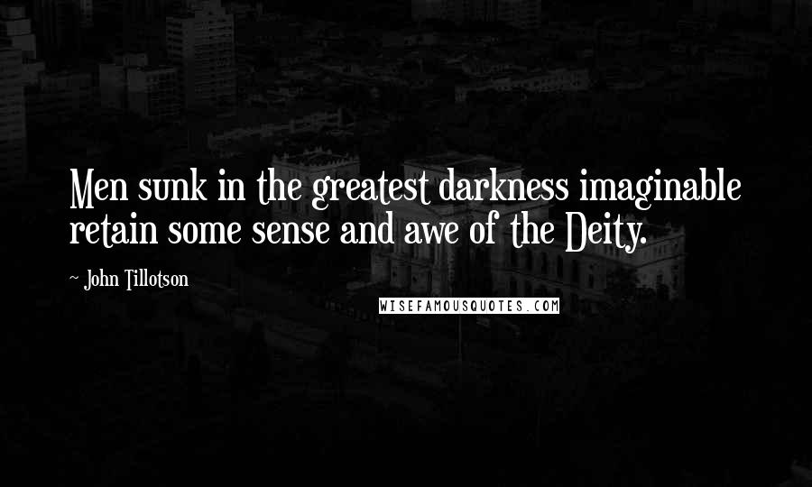 John Tillotson Quotes: Men sunk in the greatest darkness imaginable retain some sense and awe of the Deity.