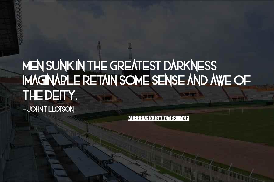 John Tillotson Quotes: Men sunk in the greatest darkness imaginable retain some sense and awe of the Deity.