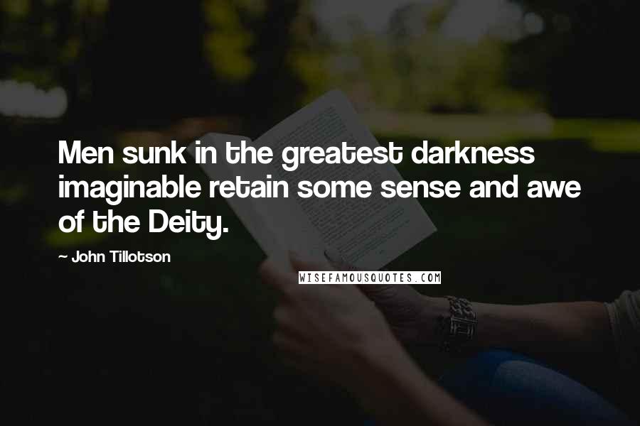 John Tillotson Quotes: Men sunk in the greatest darkness imaginable retain some sense and awe of the Deity.