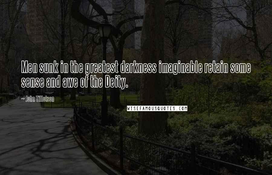 John Tillotson Quotes: Men sunk in the greatest darkness imaginable retain some sense and awe of the Deity.