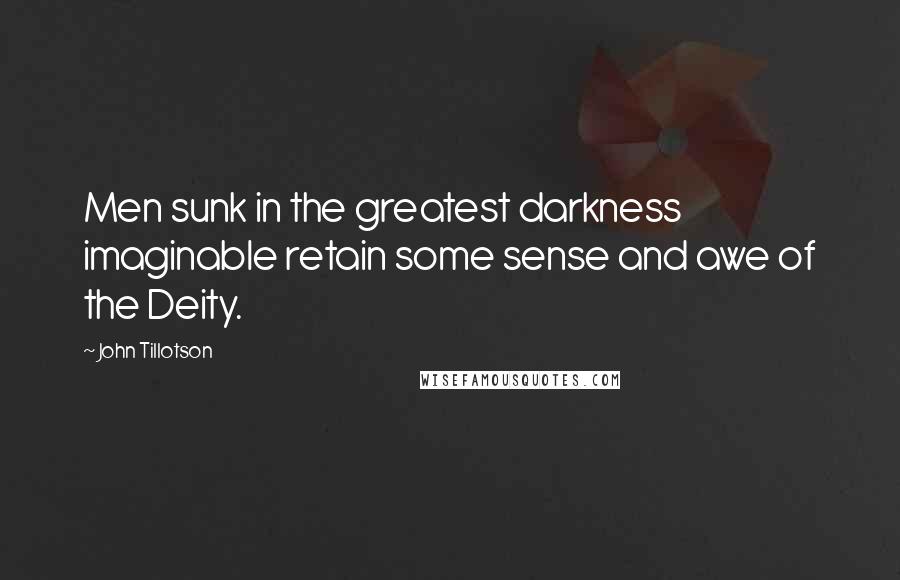 John Tillotson Quotes: Men sunk in the greatest darkness imaginable retain some sense and awe of the Deity.