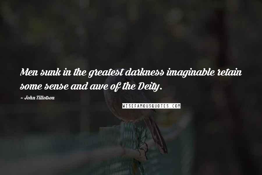 John Tillotson Quotes: Men sunk in the greatest darkness imaginable retain some sense and awe of the Deity.