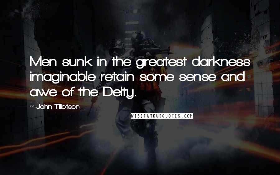 John Tillotson Quotes: Men sunk in the greatest darkness imaginable retain some sense and awe of the Deity.