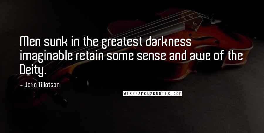 John Tillotson Quotes: Men sunk in the greatest darkness imaginable retain some sense and awe of the Deity.