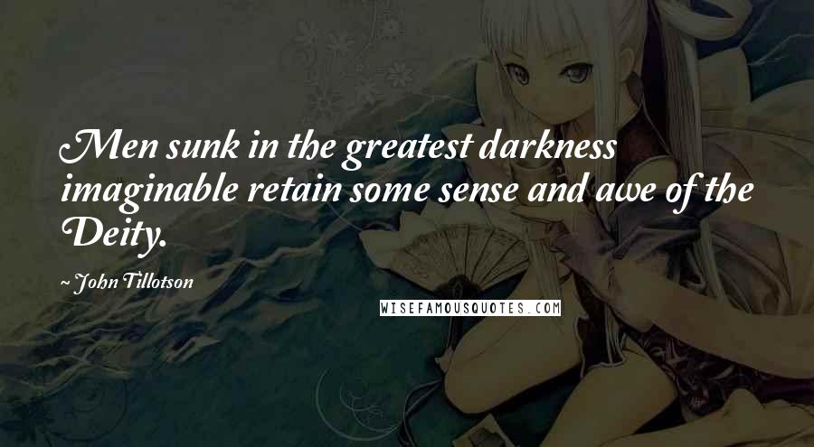 John Tillotson Quotes: Men sunk in the greatest darkness imaginable retain some sense and awe of the Deity.