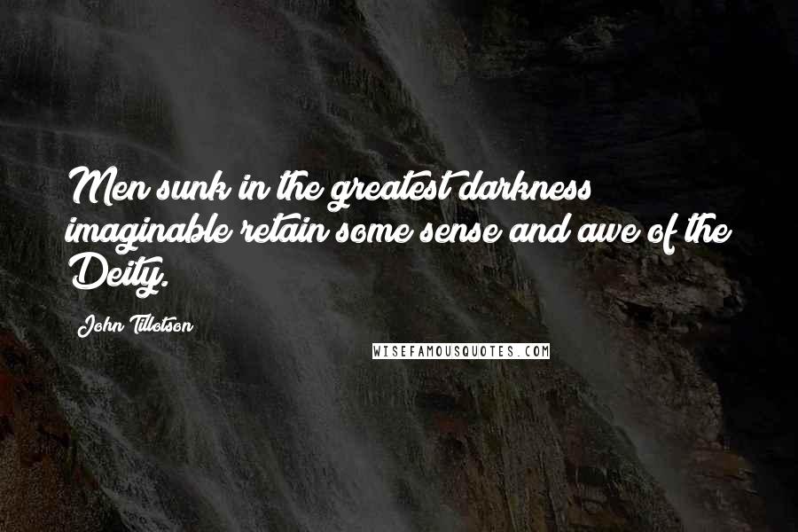 John Tillotson Quotes: Men sunk in the greatest darkness imaginable retain some sense and awe of the Deity.