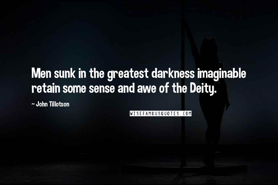 John Tillotson Quotes: Men sunk in the greatest darkness imaginable retain some sense and awe of the Deity.